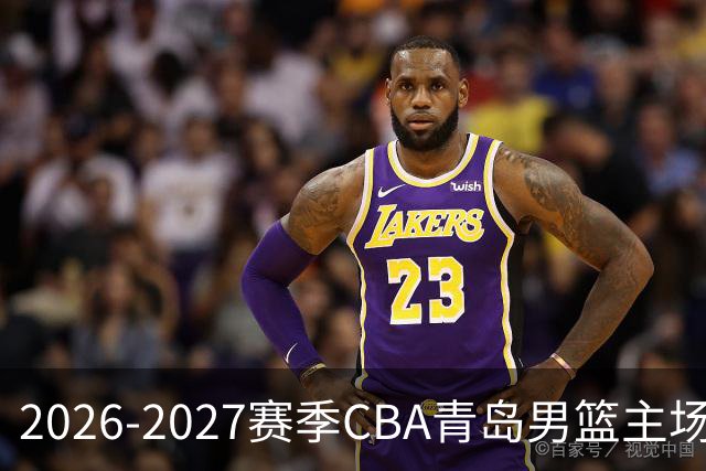 2026-2027赛季CBA青岛男篮主场媒体预约通知